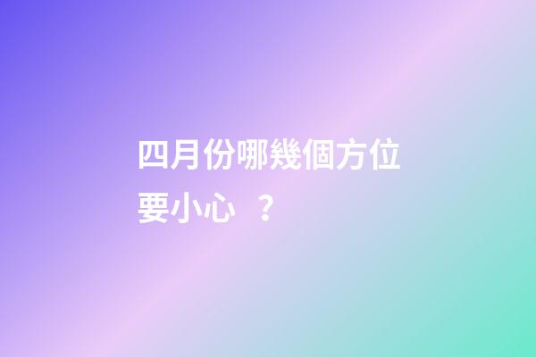 四月份哪幾個方位要小心？